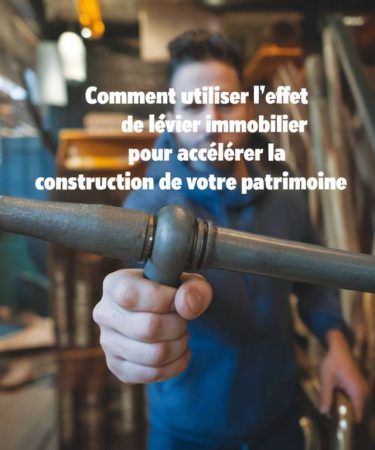 « Comment utiliser l’effet de levier immobilier pour accélérer la construction de votre patrimoine »